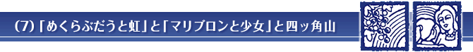 （７）「めくらぶだうと虹」と「マリブロンと少女」と四ッ角山