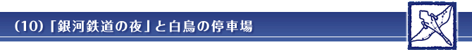 （10）「銀河鉄道の夜」と白鳥の停車場