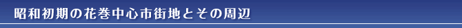 昭和初期の花巻中心市街地とその周辺